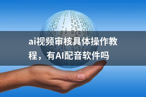 ai视频审核具体操作教程，有AI配音软件吗