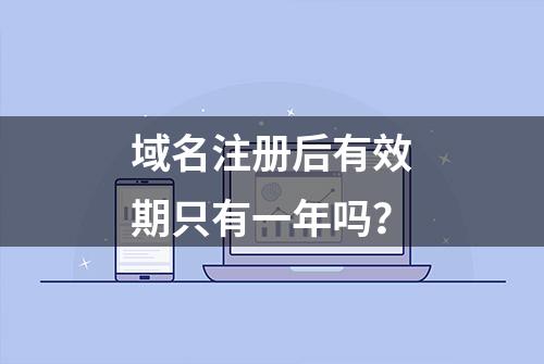 域名注册后有效期只有一年吗？