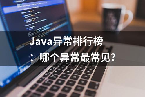 Java异常排行榜：哪个异常最常见？