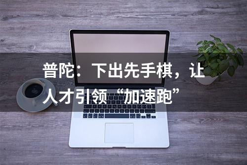 普陀：下出先手棋，让人才引领“加速跑”