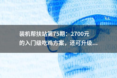 装机帮扶站第75期：2700元的入门级吃鸡方案，还可升级i3-8100！