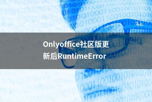 Onlyoffice社区版更新后RuntimeError