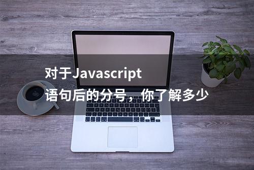 对于Javascript语句后的分号，你了解多少