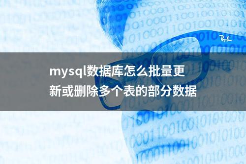 mysql数据库怎么批量更新或删除多个表的部分数据