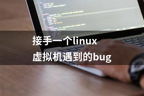 接手一个linux虚拟机遇到的bug