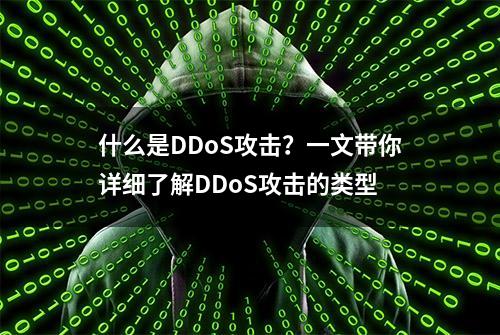 什么是DDoS攻击？一文带你详细了解DDoS攻击的类型