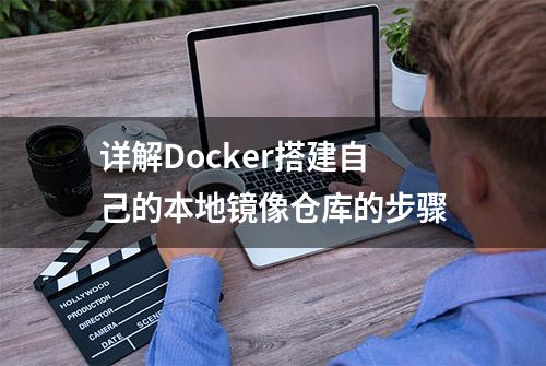 详解Docker搭建自己的本地镜像仓库的步骤