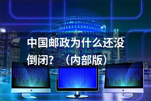 中国邮政为什么还没倒闭？（内部版）