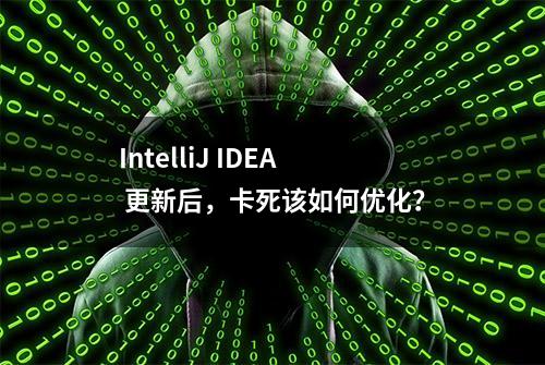 IntelliJ IDEA 更新后，卡死该如何优化？