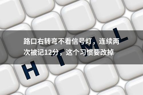 路口右转弯不看信号灯，连续两次被记12分，这个习惯要改掉