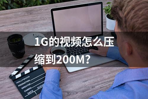 1G的视频怎么压缩到200M？