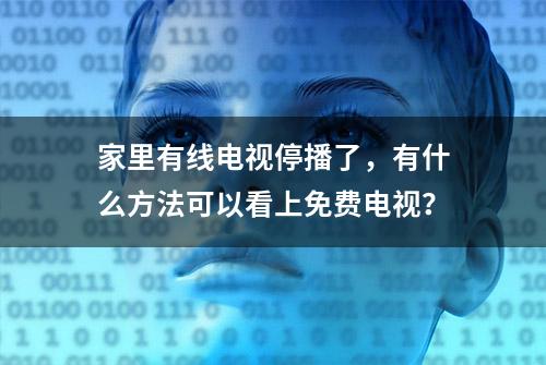 家里有线电视停播了，有什么方法可以看上免费电视？