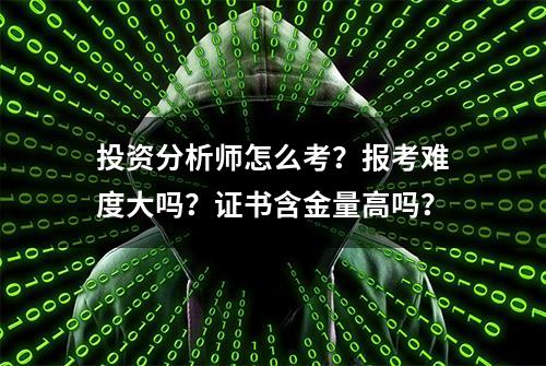 投资分析师怎么考？报考难度大吗？证书含金量高吗？