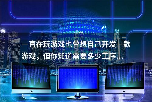 一直在玩游戏也曾想自己开发一款游戏，但你知道需要多少工序吗？