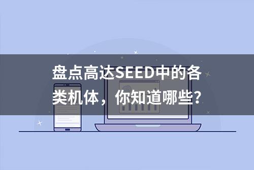 盘点高达SEED中的各类机体，你知道哪些？