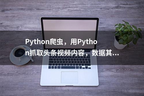 Python爬虫，用Python抓取头条视频内容，数据其实并没有藏那么深