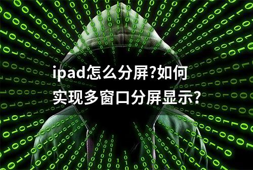 ipad怎么分屏?如何实现多窗口分屏显示？