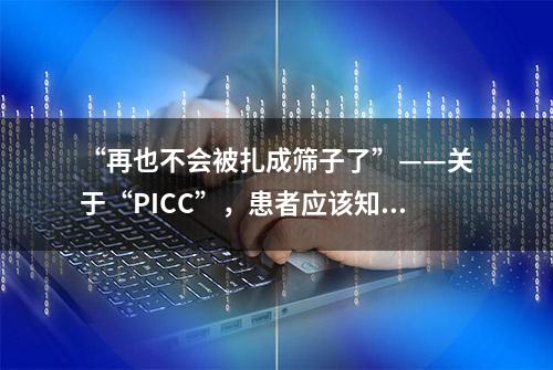 “再也不会被扎成筛子了”——关于“PICC”，患者应该知道什么