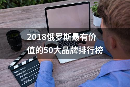 2018俄罗斯最有价值的50大品牌排行榜