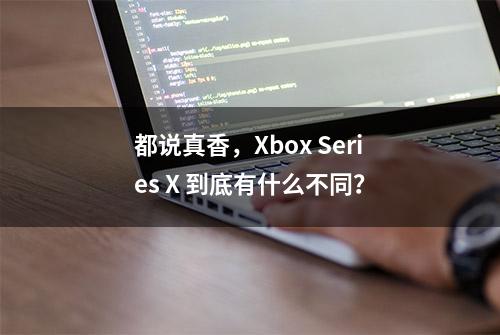 都说真香，Xbox Series X 到底有什么不同？