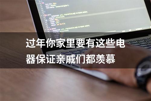 过年你家里要有这些电器保证亲戚们都羡慕