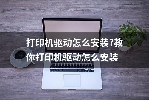 打印机驱动怎么安装?教你打印机驱动怎么安装