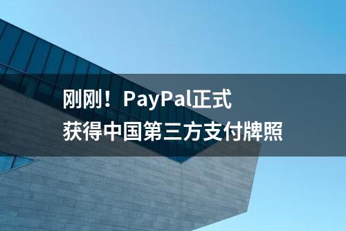 刚刚！PayPal正式获得中国第三方支付牌照