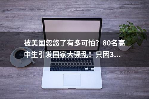 被美国忽悠了有多可怕？80名高中生引发国家大骚乱！只因30年前埋下一颗雷