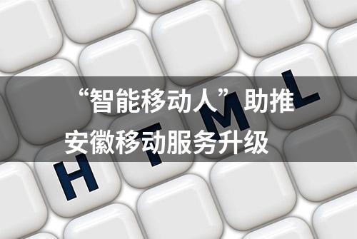 “智能移动人”助推安徽移动服务升级