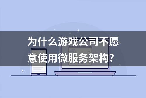 为什么游戏公司不愿意使用微服务架构？