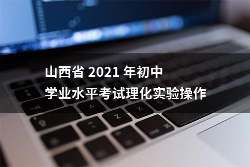 山西省 2021 年初中学业水平考试理化实验操作