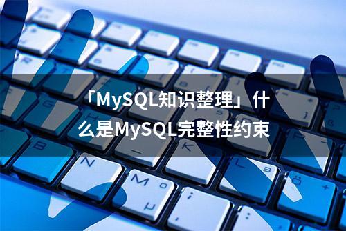 「MySQL知识整理」什么是MySQL完整性约束