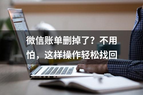 微信账单删掉了？不用怕，这样操作轻松找回