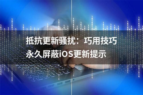 抵抗更新骚扰：巧用技巧永久屏蔽iOS更新提示