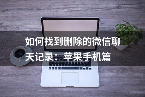 如何找到删除的微信聊天记录：苹果手机篇