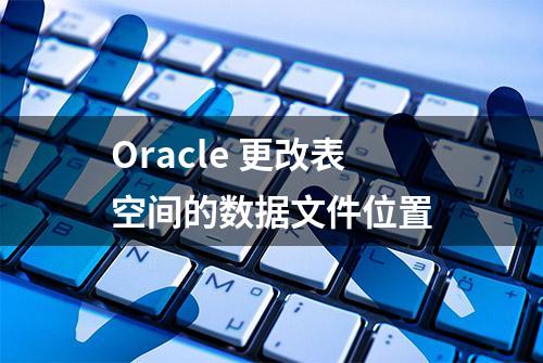 Oracle 更改表空间的数据文件位置