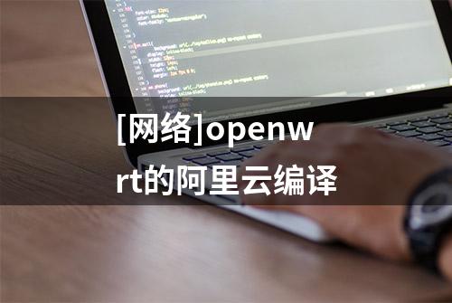 [网络]openwrt的阿里云编译