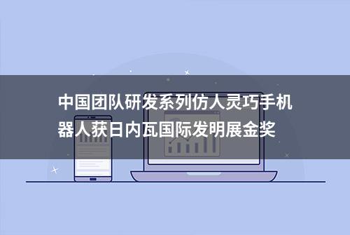 中国团队研发系列仿人灵巧手机器人获日内瓦国际发明展金奖