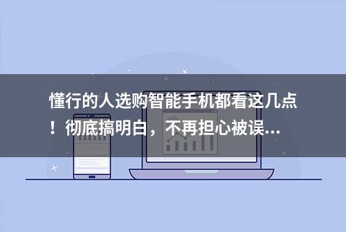 懂行的人选购智能手机都看这几点！彻底搞明白，不再担心被误导