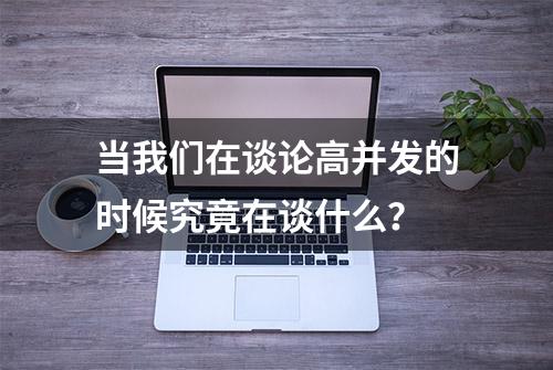 当我们在谈论高并发的时候究竟在谈什么？