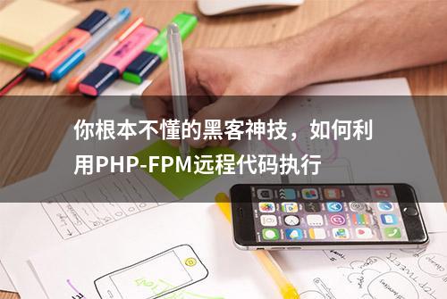 你根本不懂的黑客神技，如何利用PHP-FPM远程代码执行