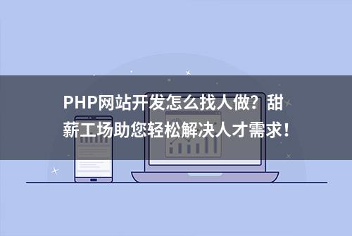 PHP网站开发怎么找人做？甜薪工场助您轻松解决人才需求！