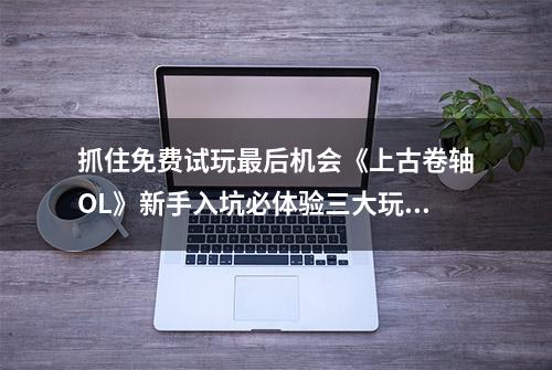 抓住免费试玩最后机会《上古卷轴OL》新手入坑必体验三大玩法