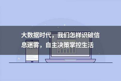 大数据时代，我们怎样识破信息迷雾，自主决策掌控生活