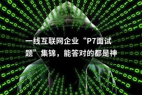 一线互联网企业“P7面试题”集锦，能答对的都是神