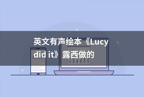 英文有声绘本《Lucy did it》露西做的