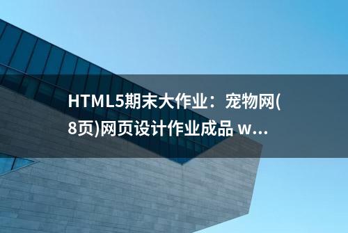 HTML5期末大作业：宠物网(8页)网页设计作业成品 web课程设计