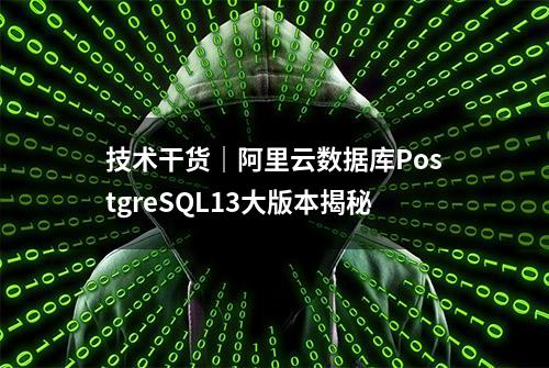 技术干货｜阿里云数据库PostgreSQL13大版本揭秘