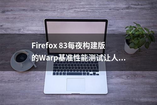 Firefox 83每夜构建版的Warp基准性能测试让人印象深刻