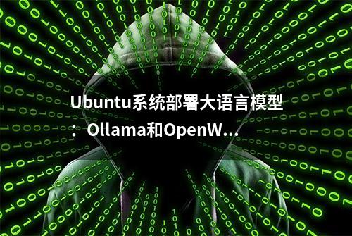 Ubuntu系统部署大语言模型：Ollama和OpenWebUI实现人工智能自由